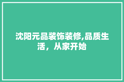 沈阳元品装饰装修,品质生活，从家开始 现代风格装饰