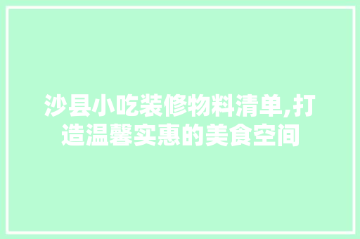 沙县小吃装修物料清单,打造温馨实惠的美食空间