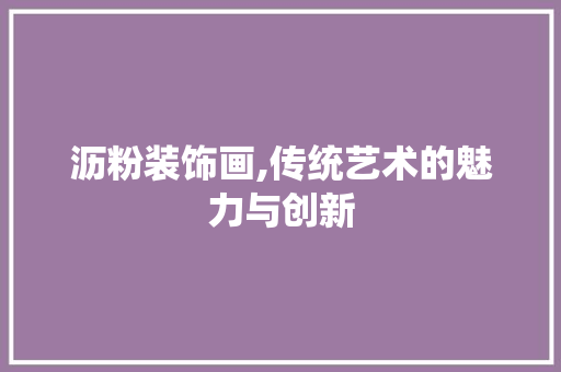 沥粉装饰画,传统艺术的魅力与创新 地板材料