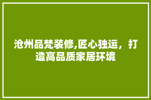 沧州品梵装修,匠心独运，打造高品质家居环境