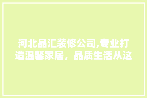 河北品汇装修公司,专业打造温馨家居，品质生活从这里启航
