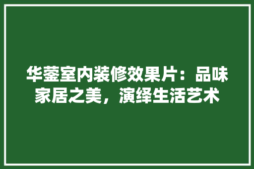 华蓥室内装修效果片：品味家居之美，演绎生活艺术 家居装修