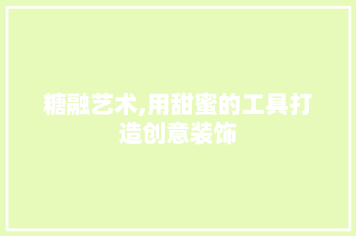 糖融艺术,用甜蜜的工具打造创意装饰 地板材料