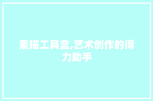 素描工具盒,艺术创作的得力助手 木雕艺术