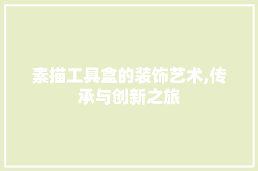 素描工具盒的装饰艺术,传承与创新之旅 卧室装修
