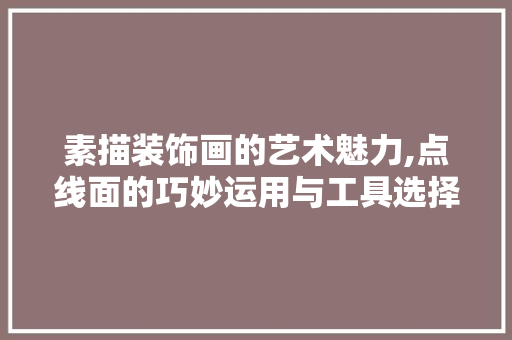 素描装饰画的艺术魅力,点线面的巧妙运用与工具选择 客厅装修