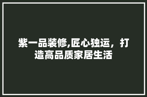紫一品装修,匠心独运，打造高品质家居生活 卧室装修