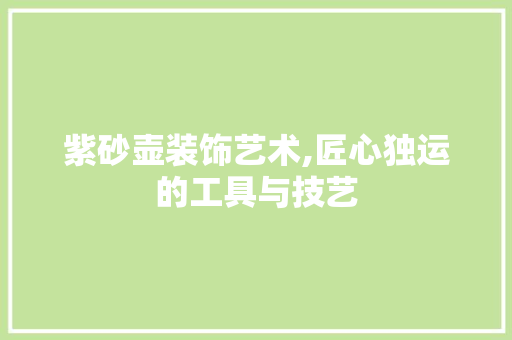 紫砂壶装饰艺术,匠心独运的工具与技艺 卧室装修
