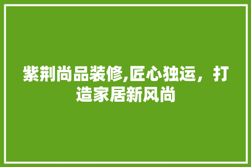 紫荆尚品装修,匠心独运，打造家居新风尚 客厅装修