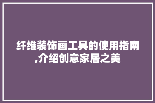 纤维装饰画工具的使用指南,介绍创意家居之美