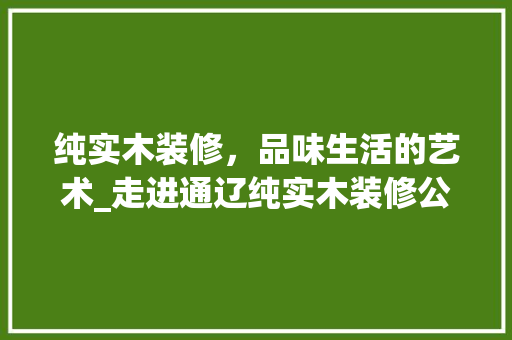 纯实木装修，品味生活的艺术_走进通辽纯实木装修公司 卧室装修