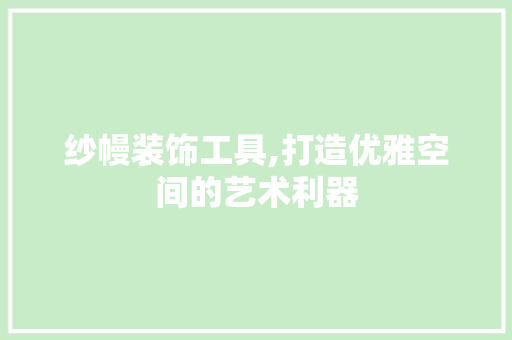 纱幔装饰工具,打造优雅空间的艺术利器 软装设计