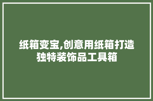纸箱变宝,创意用纸箱打造独特装饰品工具箱 室内设计