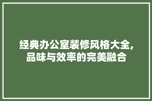 经典办公室装修风格大全,品味与效率的完美融合 卧室装修