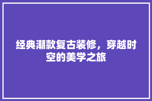 经典潮款复古装修，穿越时空的美学之旅 地板材料