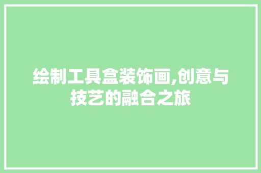 绘制工具盒装饰画,创意与技艺的融合之旅 室内设计