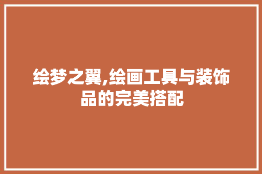 绘梦之翼,绘画工具与装饰品的完美搭配