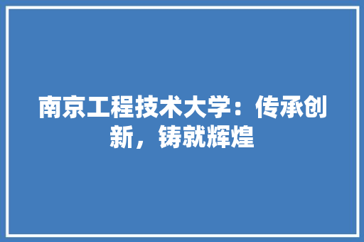 南京工程技术大学：传承创新，铸就辉煌 家居装修
