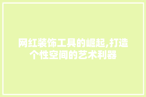 网红装饰工具的崛起,打造个性空间的艺术利器 软装设计