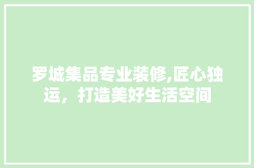罗城集品专业装修,匠心独运，打造美好生活空间 客厅装修