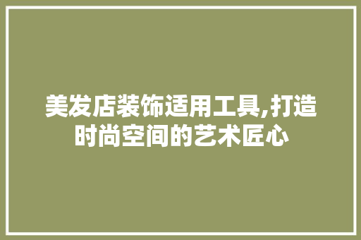 美发店装饰适用工具,打造时尚空间的艺术匠心
