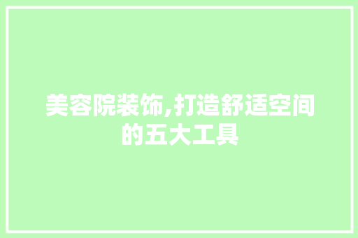 美容院装饰,打造舒适空间的五大工具
