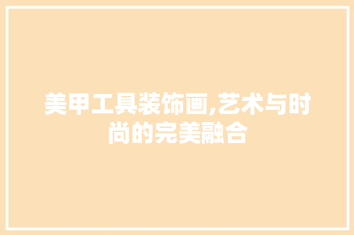 美甲工具装饰画,艺术与时尚的完美融合 室内设计