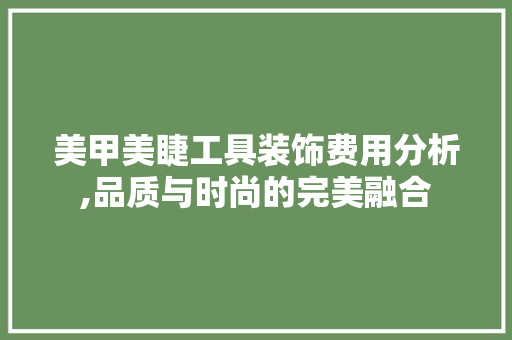 美甲美睫工具装饰费用分析,品质与时尚的完美融合 软装设计