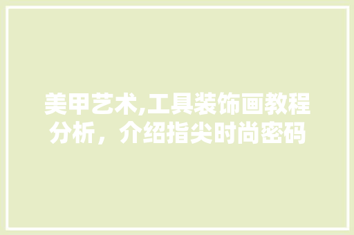 美甲艺术,工具装饰画教程分析，介绍指尖时尚密码 客厅装修