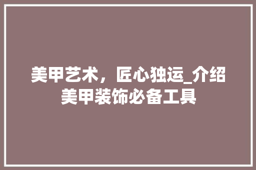 美甲艺术，匠心独运_介绍美甲装饰必备工具 地板材料