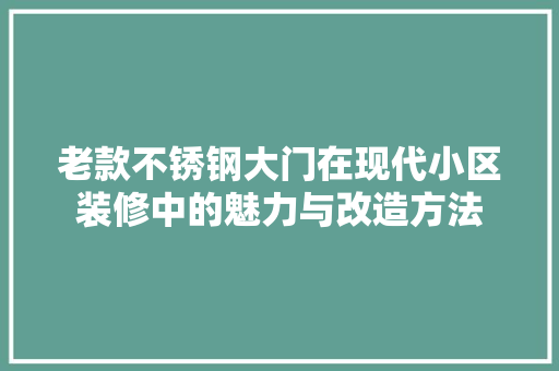 老款不锈钢大门在现代小区装修中的魅力与改造方法