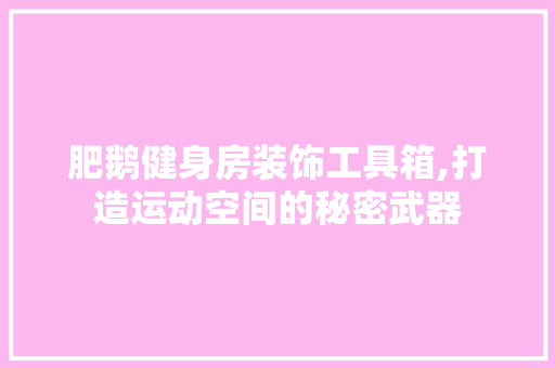 肥鹅健身房装饰工具箱,打造运动空间的秘密武器 软装设计