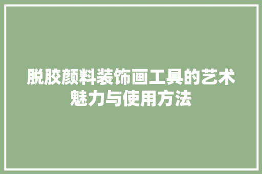 脱胶颜料装饰画工具的艺术魅力与使用方法 卧室装修