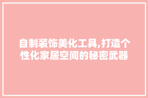自制装饰美化工具,打造个性化家居空间的秘密武器