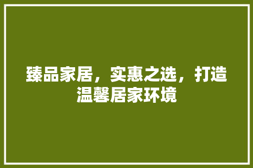 臻品家居，实惠之选，打造温馨居家环境 地板材料