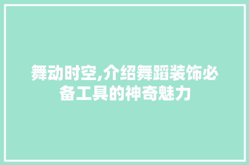 舞动时空,介绍舞蹈装饰必备工具的神奇魅力