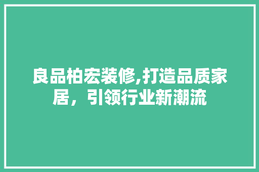 良品柏宏装修,打造品质家居，引领行业新潮流 现代风格装饰