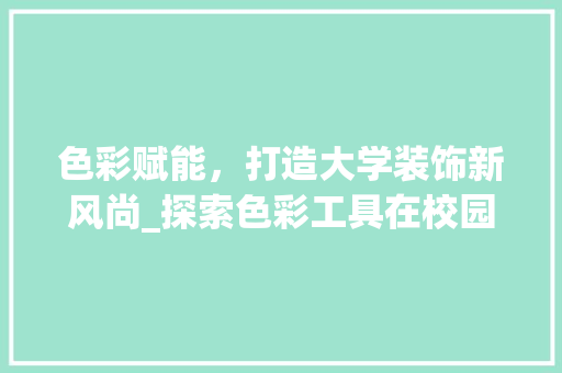 色彩赋能，打造大学装饰新风尚_探索色彩工具在校园装饰中的应用
