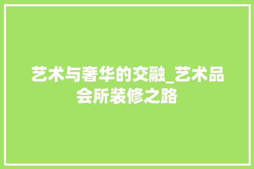 艺术与奢华的交融_艺术品会所装修之路