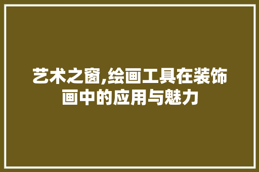 艺术之窗,绘画工具在装饰画中的应用与魅力 中式风格装饰