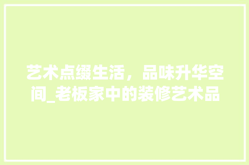 艺术点缀生活，品味升华空间_老板家中的装修艺术品之旅 地板材料