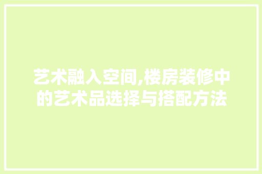 艺术融入空间,楼房装修中的艺术品选择与搭配方法 现代风格装饰