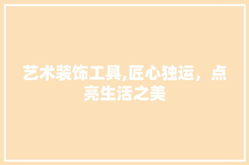 艺术装饰工具,匠心独运，点亮生活之美 地板材料