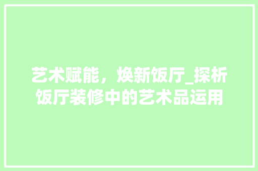 艺术赋能，焕新饭厅_探析饭厅装修中的艺术品运用