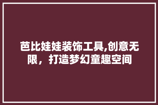 芭比娃娃装饰工具,创意无限，打造梦幻童趣空间 地板材料