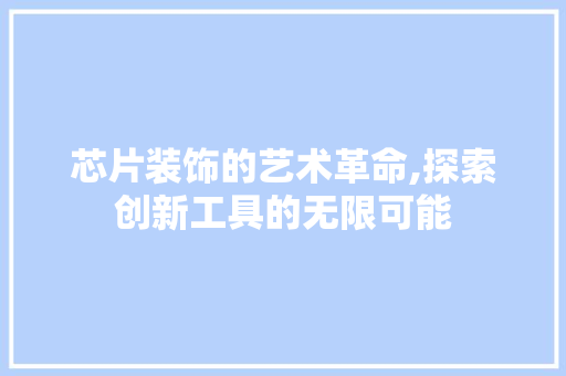 芯片装饰的艺术革命,探索创新工具的无限可能