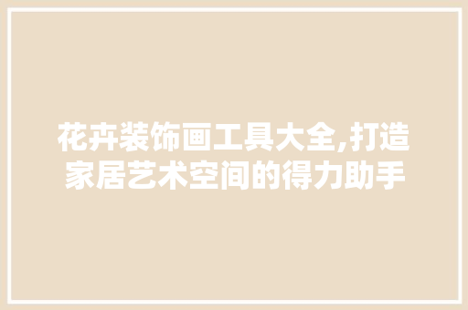 花卉装饰画工具大全,打造家居艺术空间的得力助手