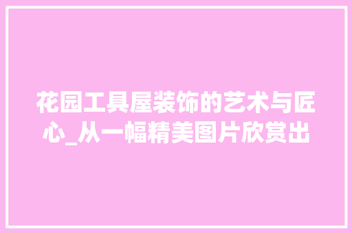 花园工具屋装饰的艺术与匠心_从一幅精美图片欣赏出发
