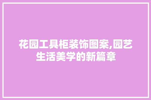 花园工具柜装饰图案,园艺生活美学的新篇章