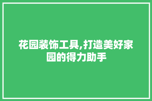 花园装饰工具,打造美好家园的得力助手 中式风格装饰